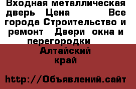 Входная металлическая дверь › Цена ­ 3 500 - Все города Строительство и ремонт » Двери, окна и перегородки   . Алтайский край